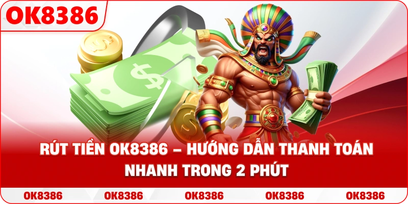 Rút Tiền OK8386 – Quy Trình Thanh Toán Siêu Tốc Và An Toàn